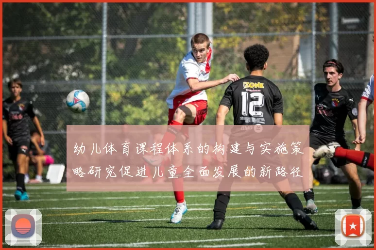 幼儿体育课程体系的构建与实施策略研究促进儿童全面发展的新路径