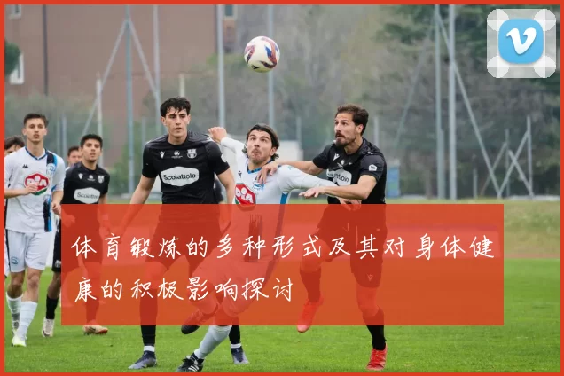 体育锻炼的多种形式及其对身体健康的积极影响探讨