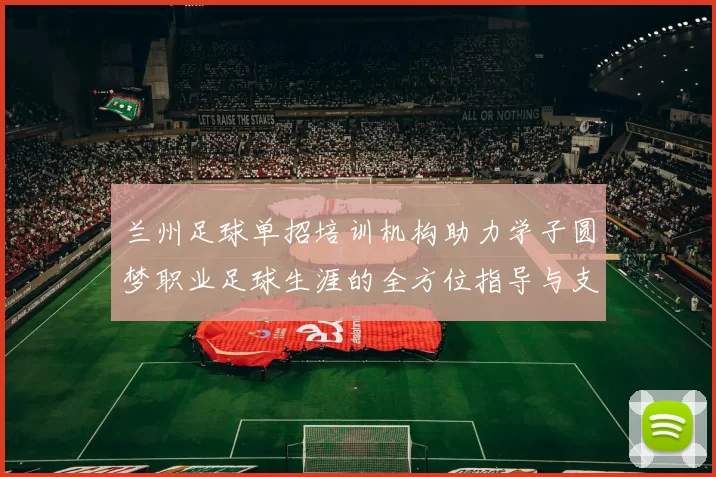 兰州足球单招培训机构助力学子圆梦职业足球生涯的全方位指导与支持